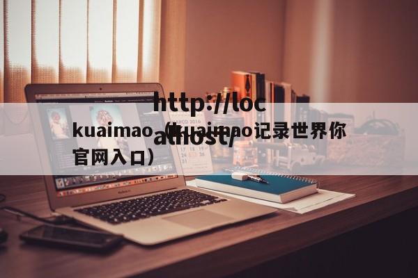 kuaimao（kuaimao记录世界你官网入口）
