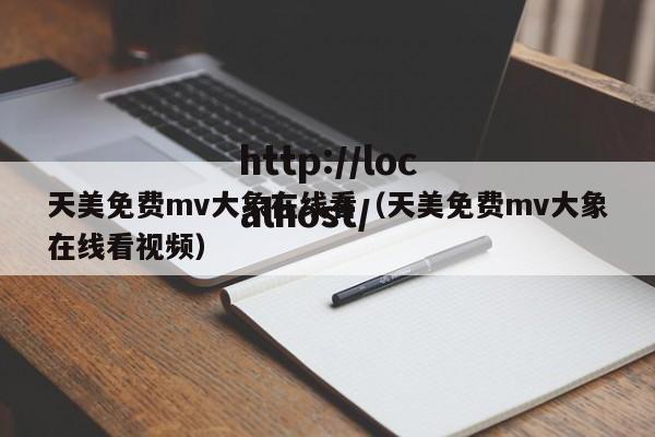 天美免费mv大象在线看（天美免费mv大象在线看视频）