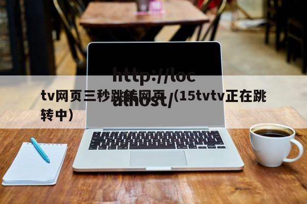 tv网页三秒跳转网页（15tvtv正在跳转中）