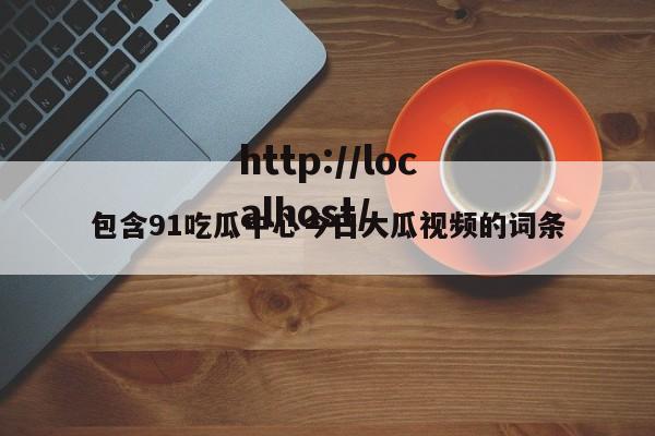 包含91吃瓜中心今日大瓜视频的词条