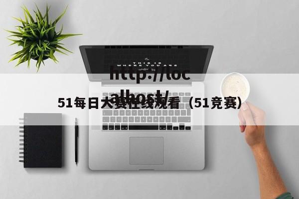 51每日大赛在线观看（51竞赛）